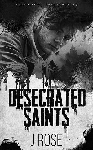 Desecrated Saints by J. Rose