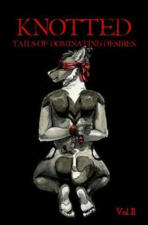 Knotted Vol. 2: Tails of Dominant Desires by Jonathan W. Thurston, Tyson West, Mog Moogle, Madison Scott-Clary, TJ Minde, Weasel, Televassi, BanWynn Oakshadow
