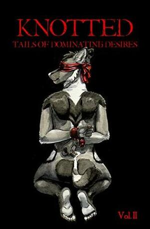 Knotted Vol. 2: Tails of Dominant Desires by Weasel, TJ Minde, Jonathan W. Thurston, Madison Scott-Clary, BanWynn Oakshadow, Mog Moogle, Tyson West, Televassi