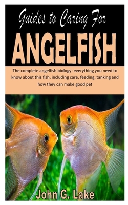 Guides to Caring for Angelfish: The complete angelfish biology: everything you need to know about this fish, including care, feeding, tanking and how by John G. Lake