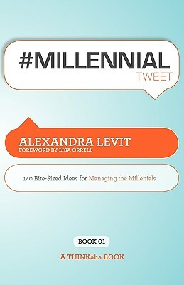 #MILLENNIALtweet Book01: 140 Bite-Sized Ideas for Managing the Millennials by Alexandra Levit