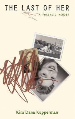 The Last of Her: A Forensic Memoir by Kim Dana Kupperman