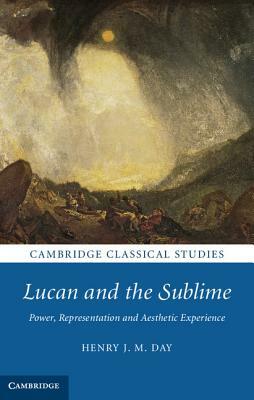 Lucan and the Sublime: Power, Representation and Aesthetic Experience by Henry J. M. Day