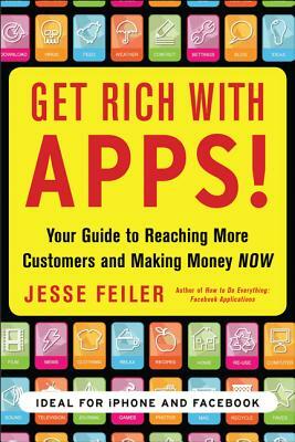 Get Rich with Apps!: Your Guide to Reaching More Customers and Making Money Now by Jesse Feiler