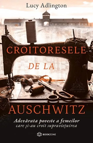 Croitoresele de la Auschwitz. Adevărata poveste a femeilor care și-au croit supraviețuirea  by Lucy Adlington