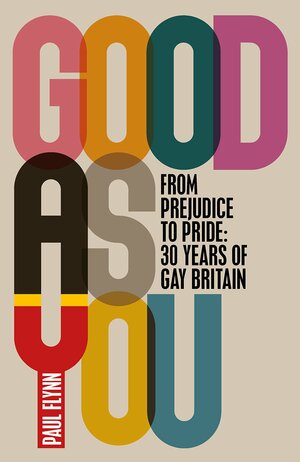 Good As You: From Prejudice to Pride – 30 Years of Gay Britain by Paul Flynn