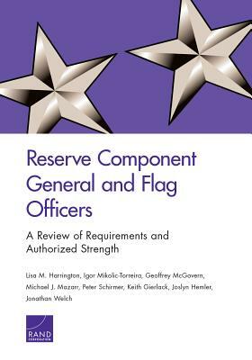 Reserve Component General and Flag Officers: A Review of Requirements and Authorized Strength by Geoffrey McGovern, Igor Mikolic-Torreira, Lisa M. Harrington