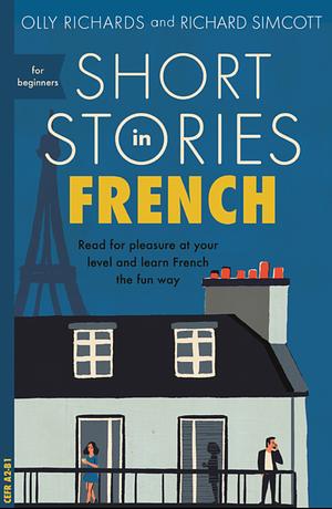 Short Stories in French for Beginners: Read for pleasure at your level, expand your vocabulary and learn French the fun way! by Olly Richards