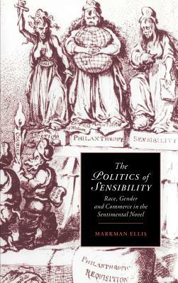 The Politics of Sensibility: Race, Gender and Commerce in the Sentimental Novel by Markman Ellis