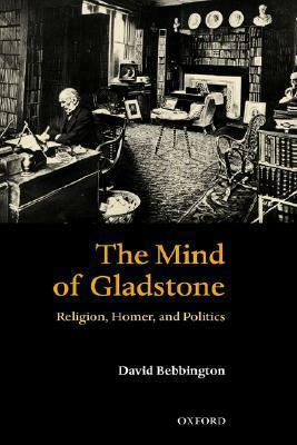 The Mind of Gladstone: Religion, Homer, and Politics by David W. Bebbington