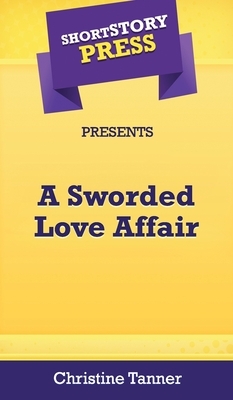 Short Story Press Presents A Sworded Love Affair by Christine Tanner