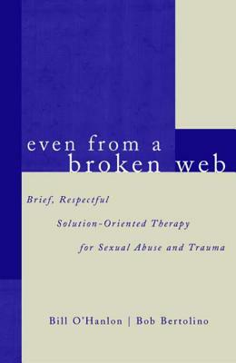 Even from a Broken Web: Brief, Respectful Solution-Oriented Therapy for Sexual Abuse and Trauma by Bill O'Hanlon, Bob Bertolino