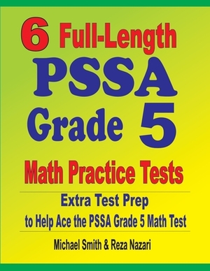 6 Full-Length PSSA Grade 5 Math Practice Tests: Extra Test Prep to Help Ace the PSSA Grade 5 Math Test by Reza Nazari, Michael Smith