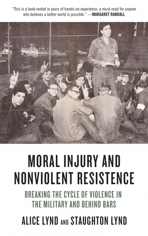 Moral Injury and Nonviolent Resistance: Breaking the Cycle of Violence in the Military and Behind Bars by Staughton Lynd, Alice Lynd