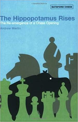 The Hippopotamus Rises: The Re-Emergence of a Chess Opening by Andrew Martin