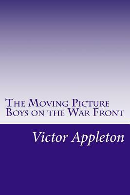 The Moving Picture Boys on the War Front by Victor Appleton