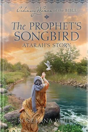 The Prophet's Songbird: Atarah's Story by Roseanna M. White