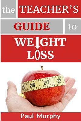 The Teacher's Guide to Weight Loss by Paul Murphy