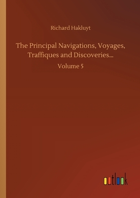 The Principal Navigations, Voyages, Traffiques and Discoveries...: Volume 5 by Richard Hakluyt