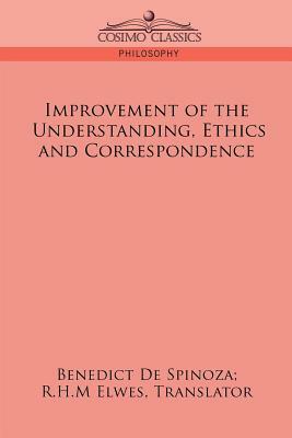 Improvement of the Understanding, Ethics and Correspondence by Baruch Spinoza