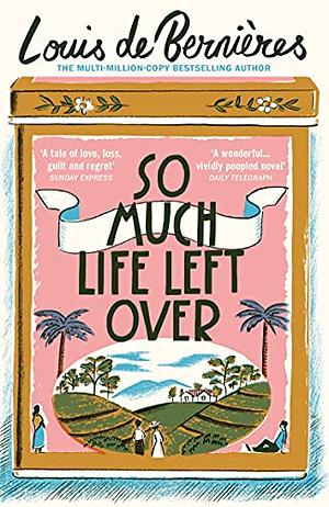 So Much Life Left Over by Louis de Bernières