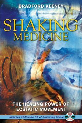 Shaking Medicine: The Healing Power of Ecstatic Movement [With CD] by Bradford Keeney