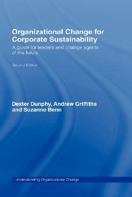 Organizational Change for Corporate Sustainability: A Guide for Leaders and Change Agents of the Future by Andrew Griffiths, Dexter C. Dunphy, Suzanne Benn