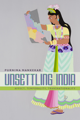 Unsettling India: Affect, Temporality, Transnationality by Purnima Mankekar