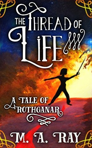 The Thread of Life: A Tale of Rothganar by M.A. Ray
