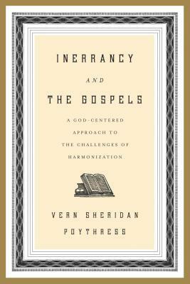 Inerrancy and the Gospels: A God-Centered Approach to the Challenges of Harmonization by Vern Sheridan Poythress