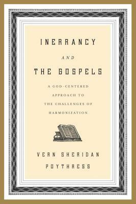 Inerrancy and the Gospels: A God-Centered Approach to the Challenges of Harmonization by Vern Sheridan Poythress