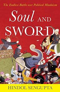 Soul and Sword: The Endless Battle over Political Hinduism by Hindol Sengupta