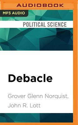 Debacle: Obama's War on Jobs and Growth and What We Can Do Now to Regain Our Future by John R. Lott Jr., Grover Glenn Norquist