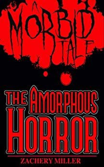 The Amorphous Horror: A Morbid Tale by Zachery Miller