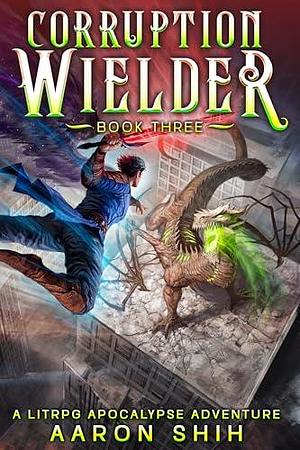 Corruption Wielder 3: A LitRPG Apocalypse Adventure by Aaron Shih, Aaron Shih