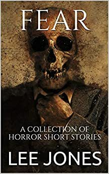 FEAR: A COLLECTION OF HORROR SHORT STORIES by Lee Jones