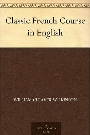 Classic French Course In English by William Cleaver Wilkinson