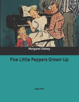Five Little Peppers Grown Up: Large Print by Margaret Sidney