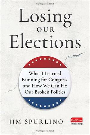 Losing Our Elections: What I Learned Running for Congress, and How We Can Fix Our Broken Politics by Jim Spurlino