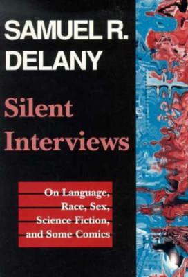 Silent Interviews: On Language, Race, Sex, Science Fiction, and Some Comics--A Collection of Written Interviews by Samuel R. Delany