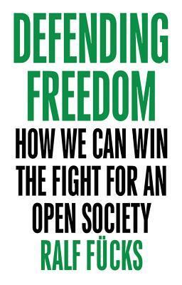 Defending Freedom: How We Can Win the Fight for an Open Society by Ralf Fücks