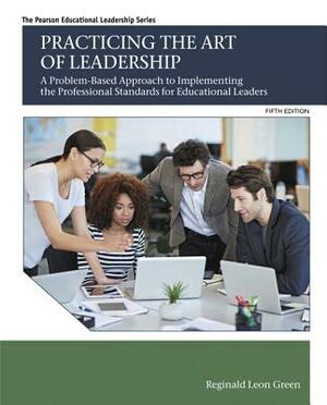 Practicing the Art of Leadership: A Problem-Based Approach to Implementing the Professional Standards for Educational Leaders, Enhanced Pearson Etext by Reginald Green