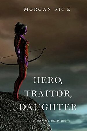 Hero, Traitor, Daughter by Morgan Rice