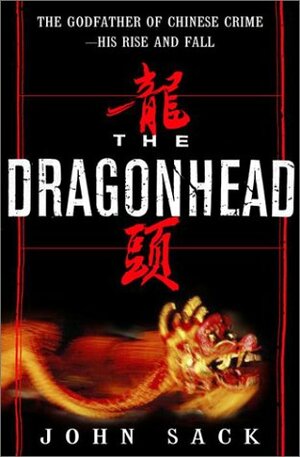 The Dragonhead: The Godfather of Chinese Crime--His Rise and Fall by John Sack