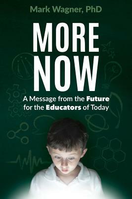 More Now: A Message from the Future for the Educators of Today by Mark Wagner