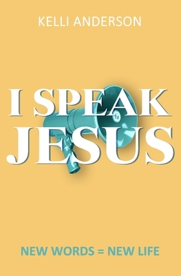 I Speak Jesus: New Words = New Life by Kelli Anderson