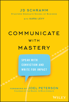 Communicate with Mastery: Speak with Conviction and Write for Impact by Jd Schramm