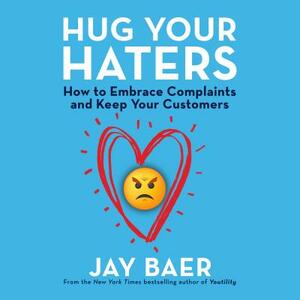 Hug Your Haters: How to Embrace Complaints and Keep Your Customers by Jay Baer