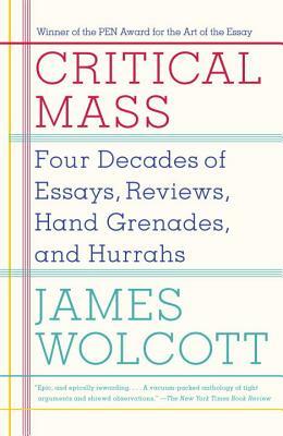 Critical Mass: Four Decades of Essays, Reviews, Hand Grenades, and Hurrahs by James Wolcott