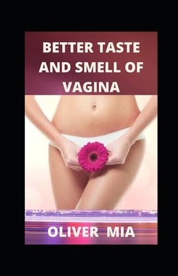 Better Taste And Smell Of Vagina: The Guide to a Healthy Vagina by Oliver Mia